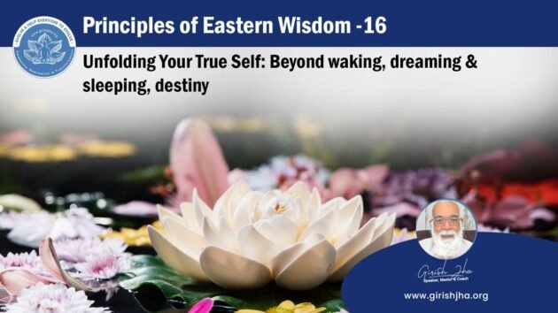 Principles of Eastern Wisdom –16 Unfolding Your True Self: Beyond waking, dreaming and sleeping, destiny